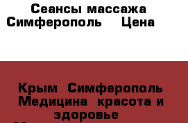 Сеансы массажа. Симферополь. › Цена ­ 500 - Крым, Симферополь Медицина, красота и здоровье » Медицинские услуги   